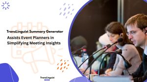 TransLinguist Summary Generator, Simplify Meeting Insights